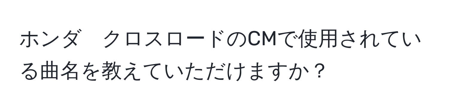 ホンダ　クロスロードのCMで使用されている曲名を教えていただけますか？