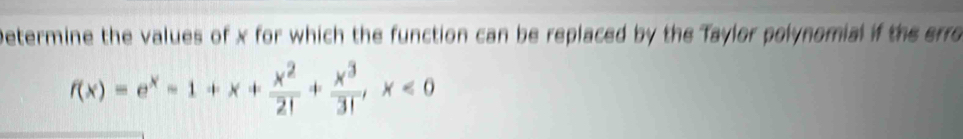 Determine the values of x for which the function can be replaced by the Taylor polynomial if the erro
f(x)=e^x-1+x+ x^2/2! + x^3/3! , x<0</tex>