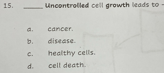 Uncontrolled cell growth leads to -
a. cancer.
b. disease.
C. healthy cells.
d. cell death.