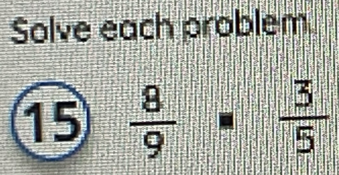 Solve each problem 
15  8/9 = 3/5 