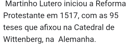 Martinho Lutero iniciou a Reforma 
Protestante em 1517, com as 95
teses que afixou na Catedral de 
Wittenberg, na Alemanha.