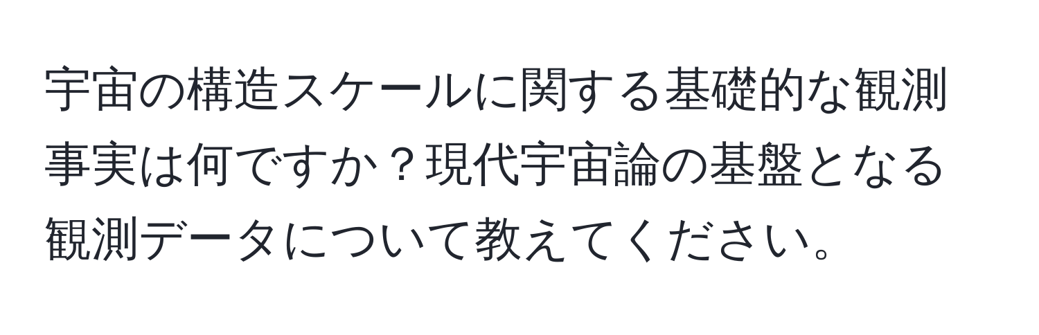 宇宙の構造スケールに関する基礎的な観測事実は何ですか？現代宇宙論の基盤となる観測データについて教えてください。