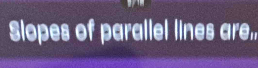 Slopes of parallel lines are,,