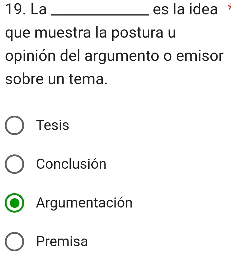 La _es la idea
que muestra la postura u
opinión del argumento o emisor
sobre un tema.
Tesis
Conclusión
Argumentación
Premisa