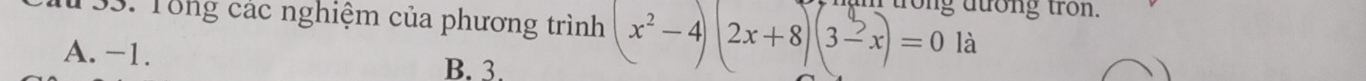 Tổng các nghiệm của phương trình (x^2-4)(2x+8)(3-x)=0la trong tron.
A. -1.
B. 3.