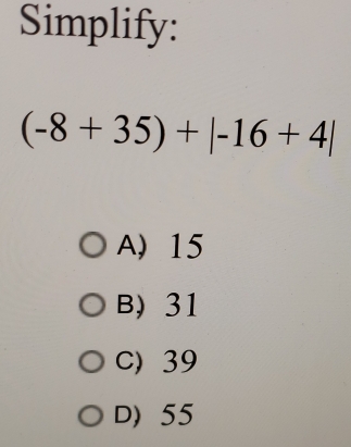 Simplify::
(-8+35)+|-16+4|
A) 15
B) 31
C) 39
D> 55