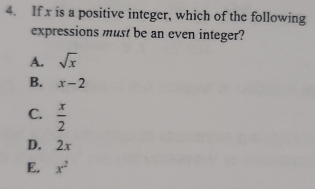 If x is a positive integer, which of the following
expressions must be an even integer?
A. sqrt(x)
B. x-2
C.  x/2 
D. 2x
E. x^2