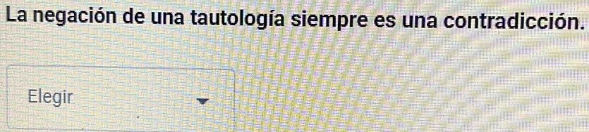 La negación de una tautología siempre es una contradicción. 
Elegir