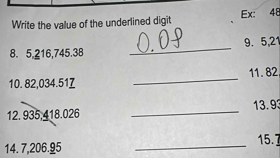 Write the value of the underlined digit Ex: 48
8. 5, 216, 745. 38 _9. 5, 21
10. 82,034.51 _11. 82, 
12. 935, 418.026 _ 13. 93
15. 7
14. 7, 206.95
_