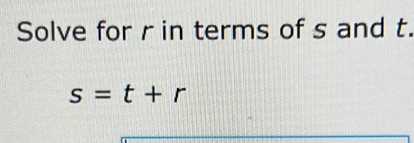 Solve for r in terms of s and t.
s=t+r