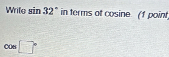 Write SI 32° in terms of cosine. (1 point
cos □°