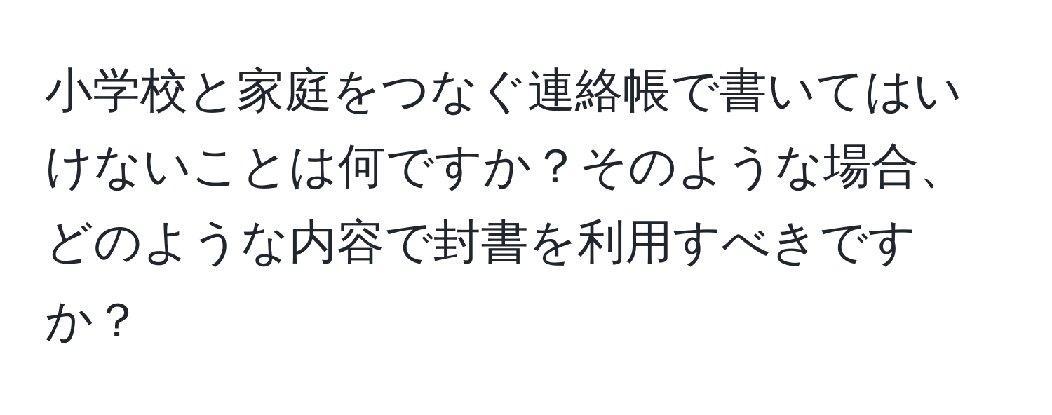 小学校と家庭をつなぐ連絡帳で書いてはいけないことは何ですか？そのような場合、どのような内容で封書を利用すべきですか？