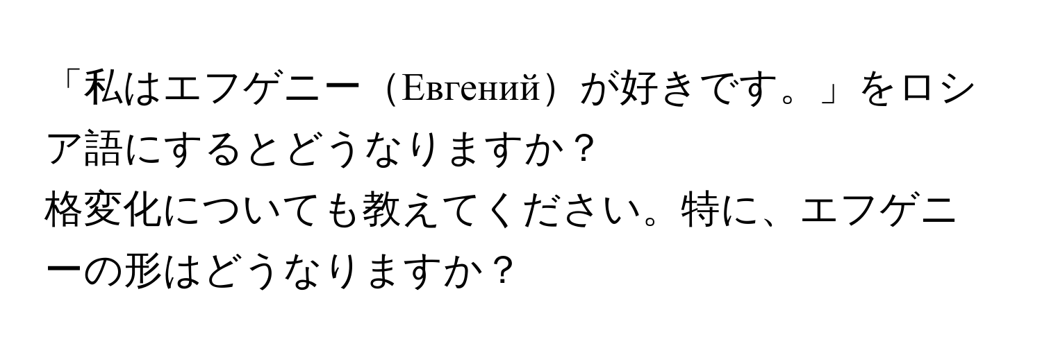 「私はエフゲニーЕвгенийが好きです。」をロシア語にするとどうなりますか？  
格変化についても教えてください。特に、エフゲニーの形はどうなりますか？