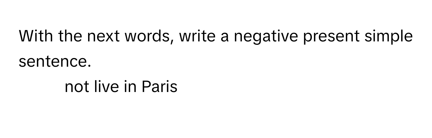 With the next words, write a negative present simple sentence. 
1. not live in Paris