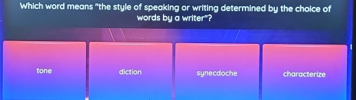 Which word means "the style of speaking or writing determined by the choice of
words by a writer"?
tone diction synecdoche characterize