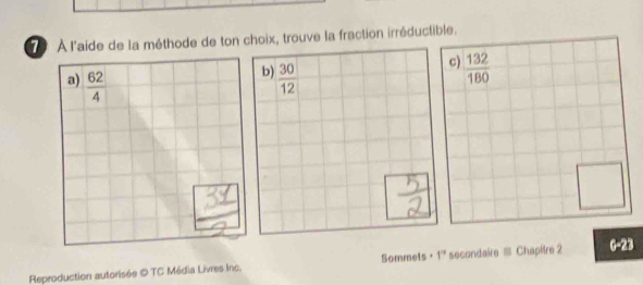 À l'aide de la méthode de ton choix, trouve la fraction irréductible.
b)
a)  62/4   30/12 
c)  132/180 
Reproduction autorisée © TC Média Livres Inc. Sommets= 5° secondaire ≡ Chapitre 2 6-2