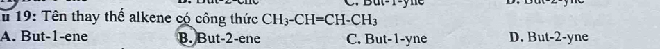 19: Tên thay thế alkene có công thức CH_3-CH=CH-CH_3
A. But -1 -ene B. But-2 -ene C. But -1 -yne D. But -2 -yne