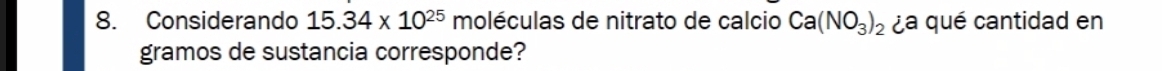 Considerando 15.34* 10^(25) moléculas de nitrato de calcio Ca(NO_3)_2 ¿a qué cantidad en 
gramos de sustancia corresponde?