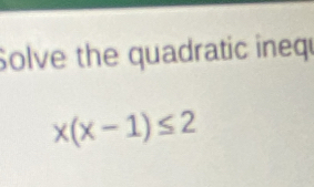 Solve the quadratic inequ
x(x-1)≤ 2