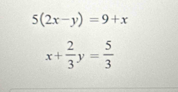 5(2x-y)=9+x
x+ 2/3 y= 5/3 