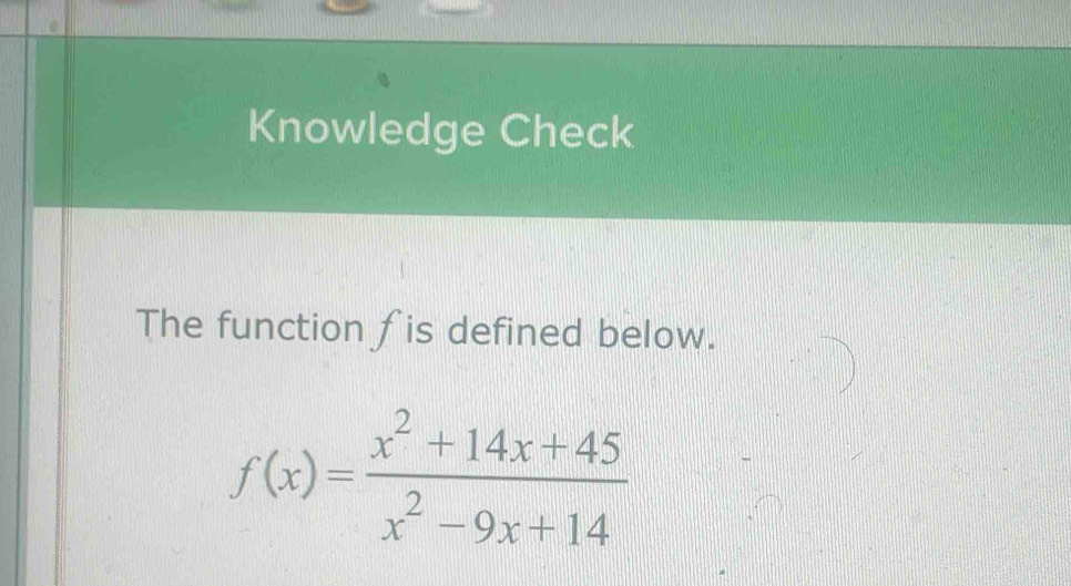 Knowledge Check 
The function fis defined below.
f(x)= (x^2+14x+45)/x^2-9x+14 