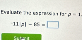 Evaluate the expression for p=1.
^-11|p|-85=□
Subnit