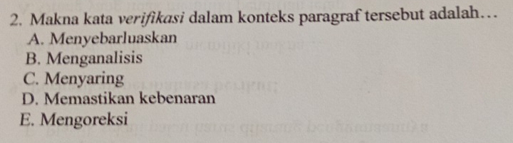 Makna kata verifikasi dalam konteks paragraf tersebut adalah…
A. Menyebarluaskan
B. Menganalisis
C. Menyaring
D. Memastikan kebenaran
E. Mengoreksi