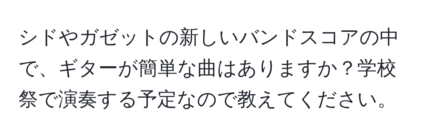 シドやガゼットの新しいバンドスコアの中で、ギターが簡単な曲はありますか？学校祭で演奏する予定なので教えてください。