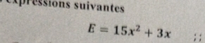 expréssions suivantes
E=15x^2+3x; ;