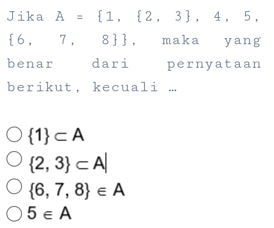 Jika A= 1, 2,3 ,4,5,
 6,7, 8 , maka yang
benar dari pernyataan
berikut, kecuali ...
 1 ⊂ A
 2,3 ⊂ A|
 6,7,8 ∈ A
5∈ A