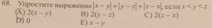 Упростите выражение |x-y|+|y-z|+|z-x| , если x .
④ 2(x-y) B) 2(y-z) C) 2(z-x)
D) 0
E) x-y