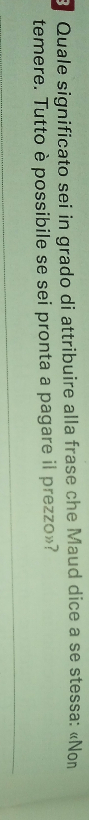 Quale significato sei in grado di attribuire alla frase che Maud dice a se stessa: «Non 
temere. Tutto è possibile se sei pronta a pagare il prezzo»?