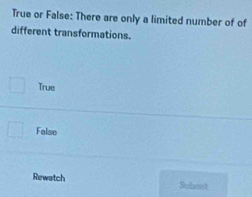 True or False: There are only a limited number of of
different transformations.
True
False
Rewatch Sobmit