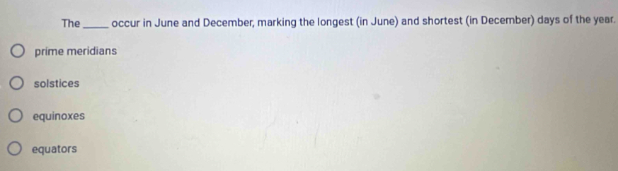 The_ occur in June and December, marking the longest (in June) and shortest (in December) days of the year.
prime meridians
solstices
equinoxes
equators