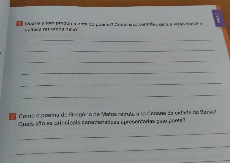 Qual é o tom predominante do poema? Como isso contribui para a visão social e 
política retratada nele? 
_ 
_ 
_ 
_ 
_ 
_ 
2ª Como o poema de Gregório de Matos retrata a sociedade da cidade da Bahia? 
Quais são as principais características apresentadas pelo poeta? 
_ 
_