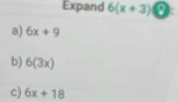 Expand 6(x+3)
a) 6x+9
b) 6(3x)
c) 6x+18