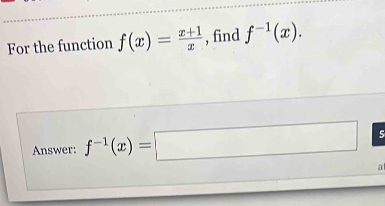 For the function f(x)= (x+1)/x  , find f^(-1)(x). 
Answer: f^(-1)(x)=□ □ s 
a