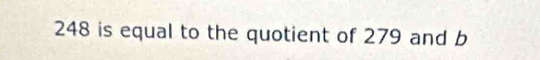 248 is equal to the quotient of 279 and b