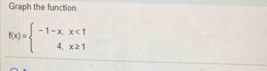 Graph the function.
f(x)=beginarrayl -1-x,x<1 4,x≥ 1endarray.