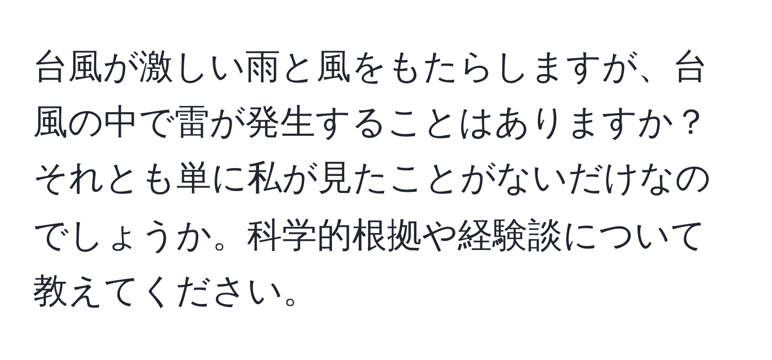 台風が激しい雨と風をもたらしますが、台風の中で雷が発生することはありますか？それとも単に私が見たことがないだけなのでしょうか。科学的根拠や経験談について教えてください。