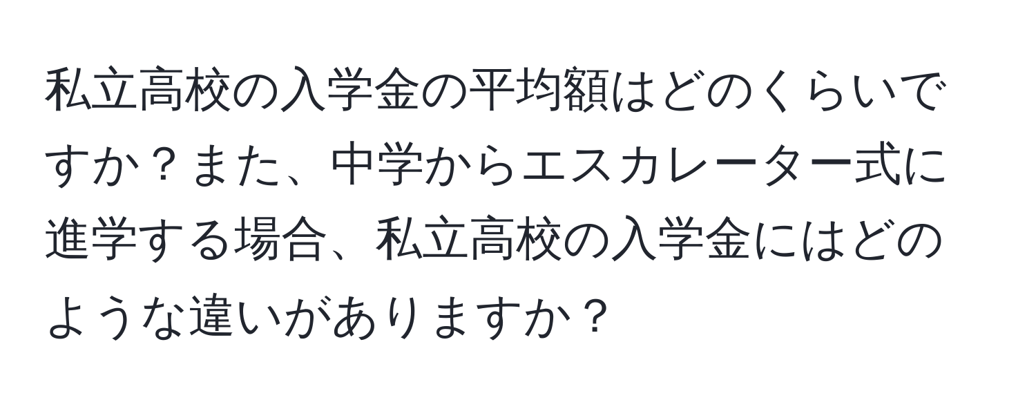 私立高校の入学金の平均額はどのくらいですか？また、中学からエスカレーター式に進学する場合、私立高校の入学金にはどのような違いがありますか？