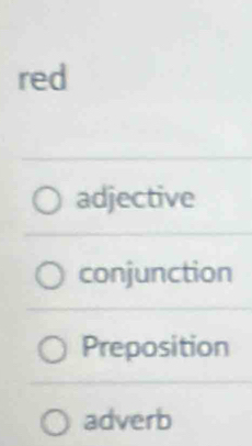 red
adjective
conjunction
Preposition
adverb