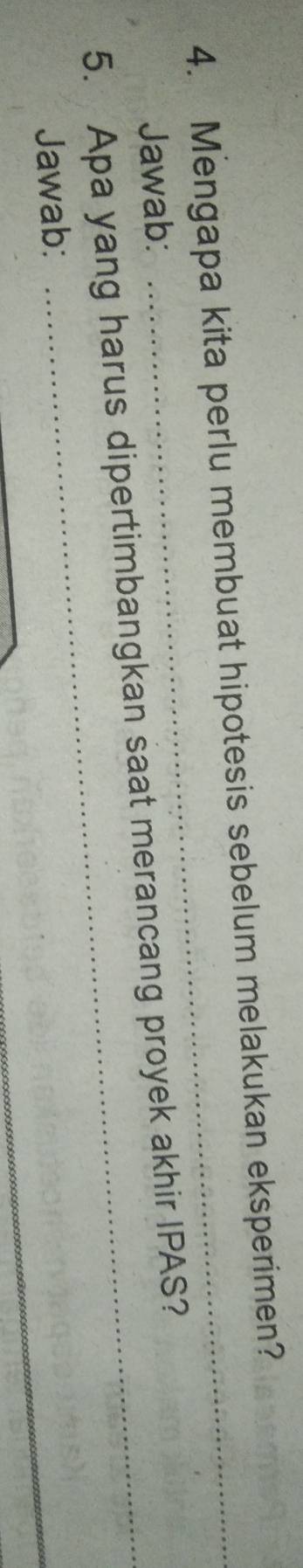 Mengapa kita perlu membuat hipotesis sebelum melakukan eksperimen? 
Jawab: 
5. Apa yang harus dipertimbangkan saat merancang proyek akhir IPAS? 
Jawab: 
_ 
_
