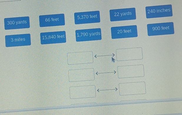 300 yards 66 feet 5,370 feet 22 yards 240 inches
3 miles 15,840 feet 1,790 yards 20 feet 900 feet