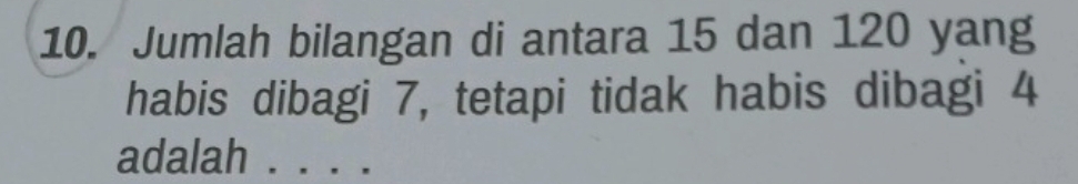 Jumlah bilangan di antara 15 dan 120 yang 
habis dibagi 7, tetapi tidak habis dibagi 4
adalah_