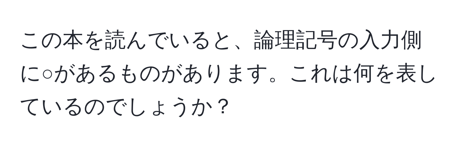 この本を読んでいると、論理記号の入力側に○があるものがあります。これは何を表しているのでしょうか？