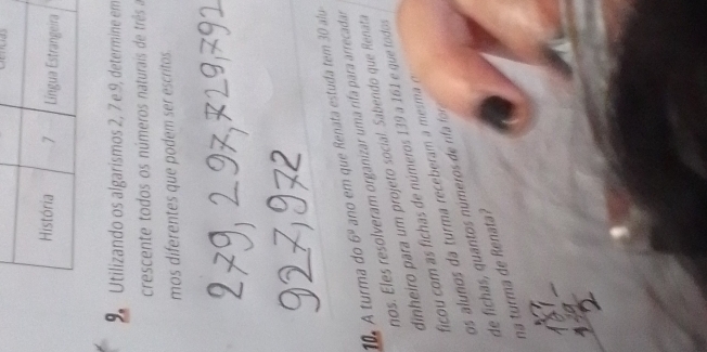 Utilizando os algarismos 2, 7 e 9, determine em 
crescente todos os números naturais de três a 
mos diferentes que podem ser escritos. 
10º A turma do 6^9 ano em que Renata estuda tem 30 alu 
nos. Eles resolveram organizar uma rifa para arrecadar 
dinheiro para um projeto social. Sabendo que enat 
ficou com as fichas de números 139 a 161 e que todos 
os alunos da turma receberam a m sm 
de fichas, quantos números de rifa fr 
na turma de Renata?