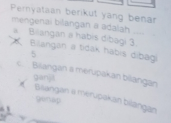 Pernyataan berikut yang benar
mengenai bilangan a adalah ___
a Bilangan a habis dibagi 3.
Bilangan a tidak habis dibagi
5
cì Bilangan a merupakan bilangan
ganjil
Bilangan a mérupakan bilangan
genap