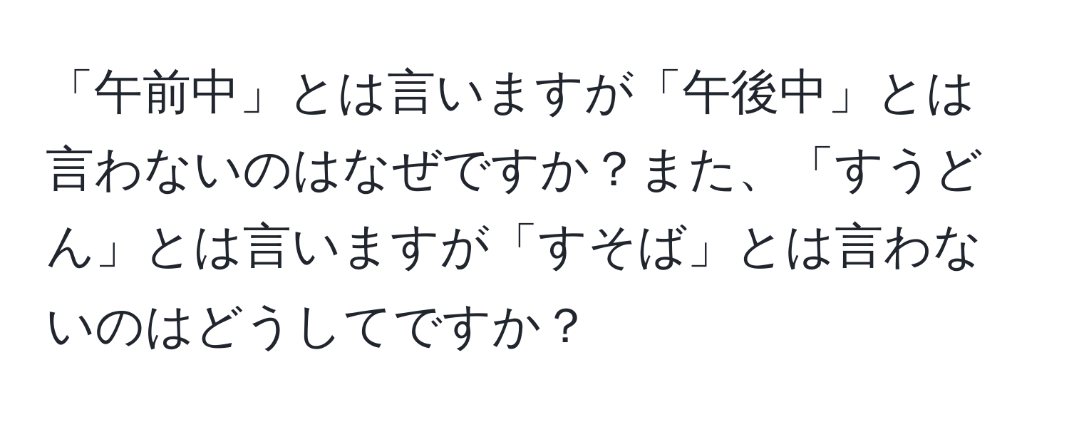 「午前中」とは言いますが「午後中」とは言わないのはなぜですか？また、「すうどん」とは言いますが「すそば」とは言わないのはどうしてですか？