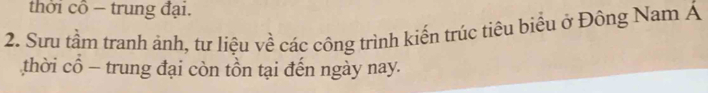 thời cô - trung đại. 
2. Sưu tầm tranh ảnh, tư liệu về các công trình kiến trúc tiêu biểu ở Đông Nam Á 
thời cổ - trung đại còn tồn tại đến ngày nay.